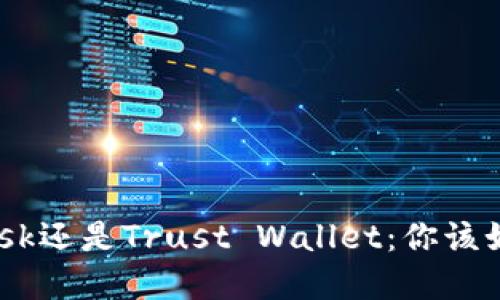 MetaMask还是Trust Wallet：你该如何选择？