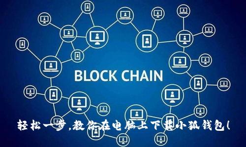 轻松一步，教你在电脑上下载小狐钱包！