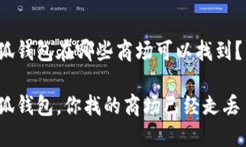 金小狐钱包在哪些商场可以找到？

金小狐钱包，你找的商场已经走丢了吗？