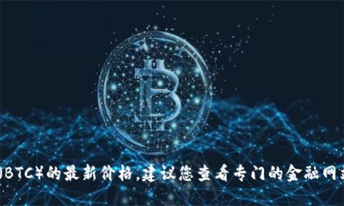 抱歉，我无法提供实时数据，包括比特币（BTC）的最新价格。建议您查看专门的金融网站或加密货币交易平台以获取最新信息。