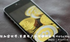 解锁加密世界：苹果用户如何顺利使用MetaMask？