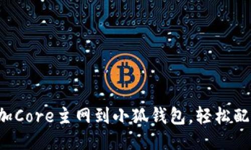 如何轻松添加Core主网到小狐钱包，轻松配置一步到位！