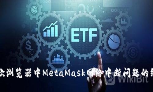 解决谷歌浏览器中MetaMask网络中断问题的终极指南