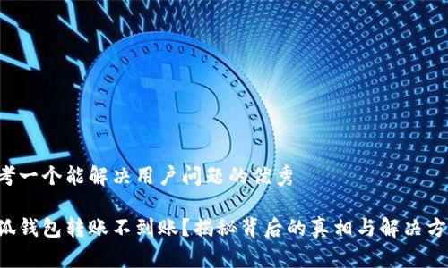 思考一个能解决用户问题的优秀

小狐钱包转账不到账？揭秘背后的真相与解决方案！