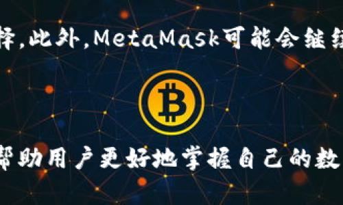 MetaMask代币是指通过MetaMask钱包进行管理和交易的各种加密货币和代币。MetaMask是一款流行的区块链钱包和去中心化应用（DApp）浏览器，允许用户存储、发送和接收以太坊（ETH）及其基于ERC-20标准的代币。

### MetaMask代币的分类

1. 以太坊（ETH）
以太坊（ETH）是MetaMask支持的主要代币，也是以太坊网络的原生货币。它用于支付交易手续费和在以太坊上运行智能合约。ETH在加密货币市场中占据着重要位置，其波动性和价格变化吸引了众多投资者。

2. ERC-20代币
ERC-20是以太坊网络上的一种代币标准，任何人都可以创建和发行符合该标准的代币，这使得ERC-20代币种类繁多。从DeFi（去中心化金融）项目的治理代币到NFT（非同质化代币），都可以在MetaMask中进行管理。

3. 其他代币
除了ERC-20代币，MetaMask还逐步支持其他类型的代币，如NFT和一些跨链代币。这为用户提供了更大的灵活性，让他们可以在一个钱包中管理多种资产。

### 如何使用MetaMask管理代币

1. 安装和设置MetaMask
首先，用户需要在支持的浏览器中安装MetaMask扩展程序，或者在移动设备上下载MetaMask应用。完成安装后，用户需要创建一个钱包，设置强密码，并备份助记词，以确保资产安全。

2. 添加代币
用户可以通过MetaMask的界面添加新代币。只需输入代币合约地址，MetaMask会自动识别并显示代币的名称和符号，用户可以选择添加到钱包中。这是管理不同代币的简单方法，让用户可以方便地查看其所有资产。

3. 发送和接收代币
通过MetaMask，用户可以轻松地发送和接收代币。发送代币时，只需输入接收方的地址和金额，确认交易即可。用户在接收代币时，可以分享其钱包地址，或者使用二维码进行快速操作，这样用户之间的交易变得更加便利。

### 代币的收藏和投资

1. 了解市场动态
在加密货币领域，市场动态非常迅速。用户需要定期关注市场行情，了解不同代币的表现。MetaMask并没有内置的市场分析工具，用户可以使用其他第三方工具来获取实时价格和交易数据。

2. 投资与风险
投资加密货币和代币虽有高回报的潜力，但同时伴随高风险。用户需谨慎选择投资项目，并避免在不充分了解的情况下进行大额投资。尤其是新兴代币，市场上充斥着众多不确定因素，错误的决策可能导致资产损失。

3. 社区和资源
加入相关的在线社区，如Reddit、Twitter或Telegram，用户可以获取最新的代币资讯和市场评估。此外，参与讨论也可以让用户更深入地理解不同代币背后的项目和团队，从而做出明智的选择。

### 未来的MetaMask代币

随着区块链技术的不断发展，MetaMask和代币的未来充满了可能性。越来越多的新兴项目会接入MetaMask，为用户提供多样化的选择。此外，MetaMask可能会继续扩展其功能，例如增加对新代币标准的支持，提升用户的管理体验。未来，用户在MetaMask中管理和投资代币将变得更加高效和安全。

### 结论

MetaMask代币不仅仅是一个存储和交易加密资产的工具，它更是连接用户与去中心化世界的桥梁。理解MetaMask代币的意义，能够帮助用户更好地掌握自己的数字资产，进行有效的管理和投资。无论是在新兴的DeFi领域，还是在快速发展的NFT市场，MetaMask都将继续扮演重要的角色。