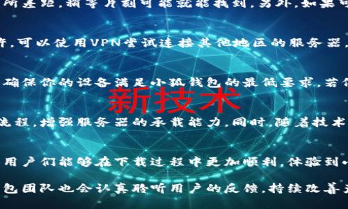 biao ti/biao ti小狐钱包下载难：背后藏着哪些技术挑战？/biao ti

小狐钱包,下载,技术挑战/guanjianci

引言：小狐钱包是什么？
小狐钱包是一款广受欢迎的数字钱包，专为用户提供安全、方便的数字资产管理解决方案。作为区块链技术的一部分，它帮助用户存储、转账和交易各种数字货币。由于其良好的用户界面和出色的安全性，小狐钱包赢得了不少用户的青睐。然而，随着用户数量的不断增加，下载和使用过程中遇到的一些问题也开始浮出水面。

用户下载困难的现象
对于许多用户来说，下载小狐钱包是不再那么简单的事情。有些用户反映在官网、应用商店等地方都找不到下载按钮，而另一些用户则会在下载过程中遇到问题，不论是网络不稳定还是下载速度过慢。更有甚者，还有用户表示下载后无法顺利安装，或者安装后无法正常使用。这一系列问题让想要体验小狐钱包的用户感到非常困惑。

下载困难的根本原因
那么，是什么原因导致小狐钱包的下载困难？这里我们可以从多个层面来分析。

h41. 技术更新与维护/h4
小狐钱包可能在进行技术更新，正在修复之前版本的缺陷或者添加新的功能。在这一过程中，旧版本可能会被下架，而新版本未必能马上上线，这就导致了一段时间内用户无法下载。

h42. 服务器压力/h4
小狐钱包作为热门应用，其下载需求量巨大，尤其是在市场营销活动或者重大事件前，用户激增可能会导致下载服务器承受巨大压力。这种情况下，下载链接可能会变得缓慢，甚至暂时失效。

h43. 应用商店政策/h4
在某些情况下，应用商店的政策可能限制了某些应用的上架。例如，可能因为某些法规或技术标准影响了小狐钱包的上架，导致用户在应用商店无法找到。

h44. 网络问题/h4
用户自身的网络状况也会影响下载。如果用户的网络连接不稳定，下载过程可能会中断，导致用户无法成功下载。

常见问题及解决方法
在了解下载困难的根本原因后，让我们来看看一些常见问题及对应的解决方法。

h41. 官网下载链接失效/h4
如果你在小狐钱包的官网无法找到下载链接，可以尝试访问官方社交媒体账号，通常他们会在旧链接失效后，快速更新新链接。同时，也可以查看相关的用户论坛或社群，获取最新的下载信息。

h42. 应用商店找不到小狐钱包/h4
如果你在应用商店搜索小狐钱包没有结果，可以尝试刷新页面，或者改变搜索方式，如直接输入全名而不是缩写。有时候应用商店更新及时性有所差距，稍等片刻可能就能找到。另外，如果可能的话，尝试下载小狐钱包的APK文件进行手动安装。

h43. 下载过程中的网络问题/h4
如果你发现下载速度慢，或是下载中断，可以尝试更换网络环境。例如，使用Wi-Fi而非移动数据，或是寻求一个更稳定的网络环境。如果条件允许，可以使用VPN尝试连接其他地区的服务器。

h44. 安装后无法使用/h4
安装后无法正常使用的情况也时有发生。如果你遇到这样的问题，首先检查一下是否是因为设备的系统版本过低，或者设备本身存储空间不足。确保你的设备满足小狐钱包的最低要求。若依旧出现问题，可以尝试清理缓存或卸载后重新安装。

未来的发展与展望
随着数字货币和区块链技术的不断发展，小狐钱包也可能会经历更多的改进和更新。为了确保用户能够顺利下载安装，开发团队需要持续下载流程，增强服务器的承载能力。同时，随着技术的不断进步，未来或许会有更多兼容性更好的下载平台出现，以降低用户在下载安装过程中的障碍。

结语
下载小狐钱包的难度确实给用户带来了不少困扰，但通过了解原因和一些解决办法，大家可以更顺畅地享受这款优质的数字钱包。希望在未来，用户们能够在下载过程中更加顺利，体验到小狐钱包带来的便捷和安全。

如果你对下载小狐钱包仍然有疑问，或者在使用过程中遇到其他问题，欢迎随时与官方客服联系或者参与相关社区讨论，寻找更多帮助。小狐钱包团队也会认真聆听用户的反馈，持续改善产品和服务。让我们共同期待更美好的数字资产管理未来！
