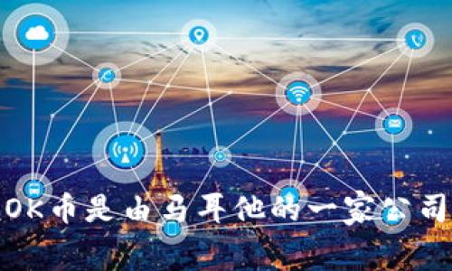 OK币（OKB）是由OKEx交易平台发行的数字货币。OKEx是一家总部位于马耳他，以及在全球范围内运营的加密货币交易所。因此，可以说OK币是由马耳他的一家公司推出的，但它在全球范围内广泛使用。OKB作为一种实用代币，用户可以利用它来支付交易手续费、获取交易折扣、参与平台内的项目等。