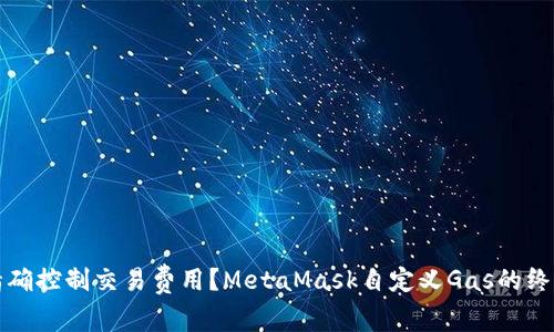 如何精确控制交易费用？MetaMask自定义Gas的终极指南