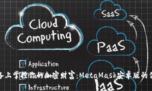 在移动设备上掌控你的加密财富：MetaMask安卓版的优势与挑战
