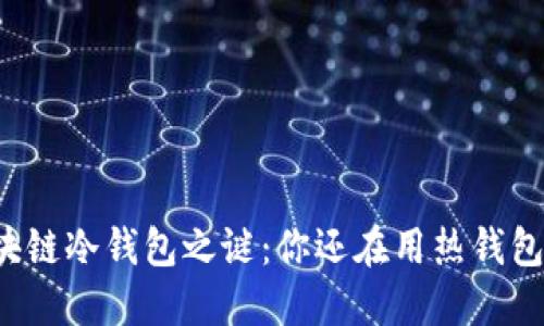 区块链冷钱包之谜：你还在用热钱包吗？