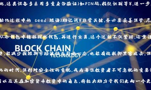 冷钱包概念指的是一种用于存储加密货币的方法，旨在提高安全性，避免与互联网连接。冷钱包通常是离线设备或纸质形式，允许用户在没有网络风险的情况下保管自己的数字资产。这与热钱包（在线钱包）相对，热钱包因与互联网相连而更容易受到黑客攻击和其他安全威胁。

一个更安全的存储选择
冷钱包的主要优点在于安全性。近年来，随着加密货币的普及，网络攻击和盗窃事件屡见不鲜。使用冷钱包，用户可以远离这些网络威胁。因为冷钱包并不接入互联网，攻击者几乎无法获得用户的私钥。无论是硬件钱包还是纸钱包，冷钱包都能有效保护用户的资产不被非法访问。

硬件钱包与纸钱包的比较
在冷钱包的类别中，硬件钱包和纸钱包是最常见的两种选择。硬件钱包实际上是一种专门设计的USB设备，用户可以将货币的私钥存储于此。这类设备多采用多重身份验证（如PIN码、指纹识别等），进一步加强安全性。纸钱包则是将私钥以物理形式打印出来，或者写在纸上。在使用纸钱包时，用户需要特别注意防水、防火以及防止被他人看到。

如何安全地使用冷钱包
尽管冷钱包标榜安全，但它的使用仍需谨慎。用户在设置硬件钱包时，应确保从官方网站或可信的经销商购买，避免假冒产品的风险。在初始化过程中的 seed 短语（助记词）非常关键，务必要妥善保管，尽量不要在网络上扫描或储存。纸钱包则更需小心，妥善保存，不要轻易展示给他人。

涩味与甜味：冷钱包的缺点与挑战
尽管冷钱包在安全性上有显著优势，也不可否认它存在一些缺点。首先，冷钱包的使用不如热钱包方便。每当用户需要交易时，必须将私钥从冷钱包中转移到热钱包，再进行交易。这个过程不仅繁琐，还需谨防在此过程中泄露信息。其次，如果用户丢失了硬件钱包或纸钱包，且未进行有效备份，资产可能就此消失，甚至无法恢复。

为什么每个加密投资者都需要冷钱包
无论你是一个新手投资者还是经验丰富的加密货币专家，使用冷钱包储存一部分资产都是一种明智的选择。将大部分资产存放在冷钱包中，能减少因短期市场波动而影响心态，也能有效抵御黑客攻击，保障长远投资的安全性。此外，将一部分资产放在热钱包中以便灵活交易也是一种有效的资金管理策略。

最后的思考
冷钱包以其卓越的安全性成为加密货币投资者的理想选择，但也需结合自身需求与使用习惯进行适当搭配。在现代金融科技依然快速变化的时代，保持对安全性的重视，成为每位投资者不可忽视的重要课题。

冷钱包不仅仅是一个简单的存储解决方案，更是对所有追求安全、便捷的加密投资者来说的一种信仰。在这样的背景下，理解冷钱包的使用以及其在加密货币投资中的角色，将极大助力于我们走向一个更加安全的数字金融未来。