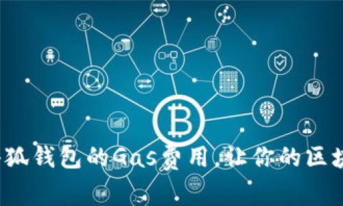 如何有效降低小狐钱包的Gas费用，让你的区块链交易更划算？