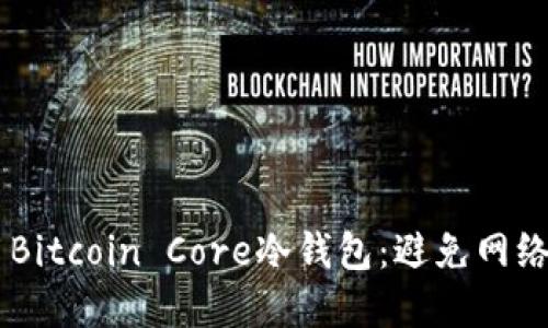 如何安全下载并使用Bitcoin Core冷钱包：避免网络陷阱，保护你的资产！