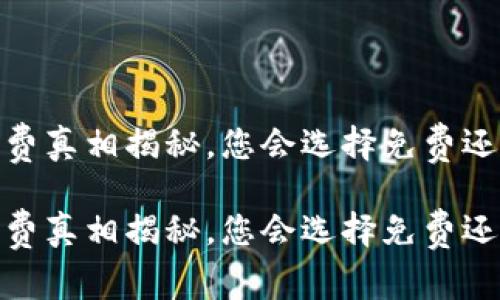 小狐钱包：收费真相揭秘，您会选择免费还是轻松支付？

小狐钱包：收费真相揭秘，您会选择免费还是轻松支付？