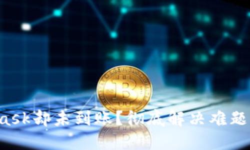 提币到MetaMask却未到账？彻底解决难题的方法在这里！