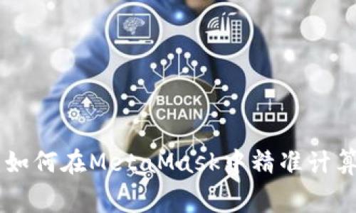 精打细算：如何在MetaMask中精准计算Gas费用?