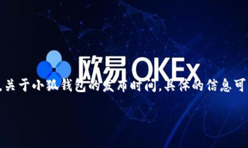 小狐钱包（小狐钱包社区信用货币钱包）是一个面向数字货币用户的多功能钱包，旨在为用户提供安全、便捷的数字资产管理服务。关于小狐钱包的发布时间，具体的信息可能因不同的版本或功能更新而异，因此建议您访问小狐钱包的官方网站或相关社交媒体平台，以获取最新动态和发布时间的信息。

如果您对小狐钱包的功能、使用指南或其他相关问题感兴趣，请告知，我将很乐意为您提供更多信息。