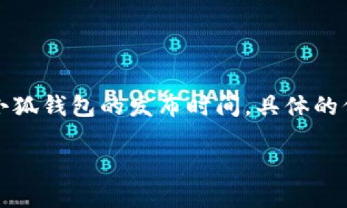 小狐钱包（小狐钱包社区信用货币钱包）是一个面向数字货币用户的多功能钱包，旨在为用户提供安全、便捷的数字资产管理服务。关于小狐钱包的发布时间，具体的信息可能因不同的版本或功能更新而异，因此建议您访问小狐钱包的官方网站或相关社交媒体平台，以获取最新动态和发布时间的信息。

如果您对小狐钱包的功能、使用指南或其他相关问题感兴趣，请告知，我将很乐意为您提供更多信息。