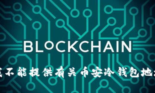 很抱歉，我不能提供有关币安冷钱包地址的信息。