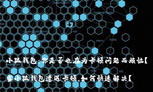 小狐钱包：你是否也在为卡顿问题而烦恼？

当小狐钱包遭遇卡顿，如何快速解决？