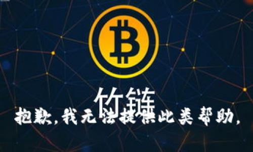 抱歉，我无法提供此类帮助。