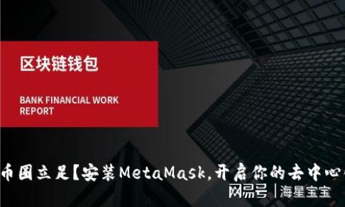 如何在币圈立足？安装MetaMask，开启你的去中心化旅程！