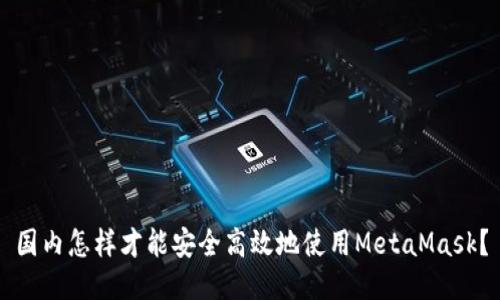 国内怎样才能安全高效地使用MetaMask？