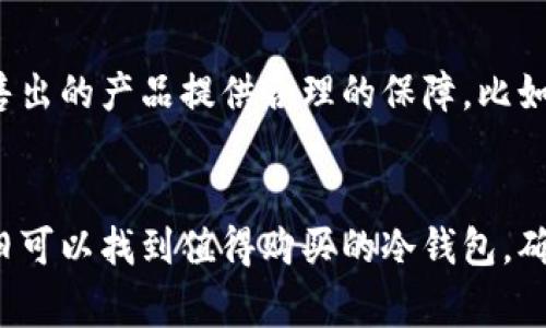 在湖州寻找冷钱包的实体店并不容易，但却有一些值得探索的地方和建议，帮助你找到合适的冷钱包。冷钱包通常是一种安全储存加密货币的设备，因其能够断开与互联网的联系，确保资产安全，越来越受到人们的关注。接下来，我将为你介绍湖州的一些潜在购买地点和建议。

1. 电子产品商店
你可以考虑前往湖州的一些大型电子产品商店，比如苏宁易购、国美电器等。这些商店通常会有专门的科技产品区域，其中可能包括冷钱包设备。建议提前打电话确认他们的库存，以免白跑一趟。

2. 第三方专门店
有时候，专门的加密货币商店或科技产品专卖店会出售冷钱包。这类店铺可能相对较少，但在一些社区或网上论坛上，你可以找到本地推荐的店铺。通过社交平台联系客服，了解他们的产品和服务。

3. 加密货币线下活动
关注湖州地区的加密货币相关活动或研讨会，很多时候组织者会邀请相关产品的商家参加展览。这不仅是一个了解最新产品的好机会，还有可能现场购买。

4. 线上线下结合
有些线上平台提供线下提货的服务，比如京东、淘宝等。你可以在网上浏览，选择适合自己的冷钱包后，选择最近的线下门店提货，这样既方便又省心。

5. 朋友推荐
如果你在湖州有认识的朋友或同事使用冷钱包，询问他们的使用体验和购买渠道也是一个不错的选择。朋友的推荐往往更加靠谱，可以帮助你更快找到合适的产品。

6. 安全性和售后服务
在购买冷钱包时，除了关注产品本身，售后服务和安全性也是不容忽视的。确保选择的商家能够提供必要的技术支持，并能为售出的产品提供合理的保障，比如退换货政策等。

总结
湖州作为一个发展中的城市，虽然专门销售冷钱包的实体店并不是很多，但通过各类电子产品商店、专业店与线下活动，你依旧可以找到值得购买的冷钱包。确保综合考虑产品的功能、安全性以及售后服务，才能做出更明智的选择。希望这些信息能帮到你，祝你顺利找到理想的冷钱包！