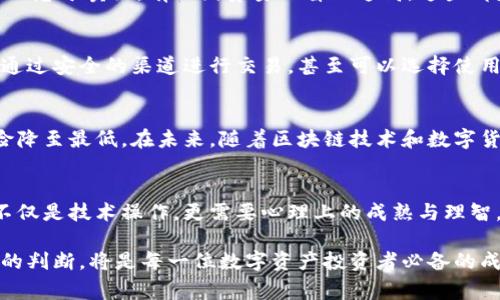   寒冬中的温暖：冷钱包解冻，您的数字资产安全之路？ / 
 guanjianci 冷钱包, 数字资产, 安全性 /guanjianci 

数字资产的挑战：冷钱包的存在意义
在数字货币的迅猛发展背景下，安全性一直是投资者关注的首要问题。冷钱包成为保护资产的后盾，其安全性甚至比热钱包更可靠。热钱包是始终连接网络的，有一定风险，而冷钱包则是离线存储。这种离线特性意味着数字资产不易遭受网络黑客攻击，是许多投资者的优选。

冷钱包的解冻：何以至此？
冷钱包的“解冻”一词在行内并不罕见。通常，这意味着将资产从冷钱包转移到可用的热钱包或直接进行交易。它不仅关乎技术层面，也反映出市场的波动、投资者的心理和策略选择。在某些情况下，市场价格波动使得投资者决定“解冻”冷钱包，以锁定收益或降低损失。

从冷钱包解冻到资产流动：理智与情绪的博弈
随着市场的变化，如何把握财富的流动变得尤为重要。当投资者决定解冻冷钱包，往往是在理智与情绪的交锋中作出的决策。有人因恐惧而急于卖出，有人因贪婪而盲目追高，这些都是极易导致财富缩水的潜在隐患。把握市场脉动，保持冷静头脑，做出明智的选择，才能在虚拟货币的海洋中乘风破浪。

确保资金安全：解冻后的风险防控
无论是什么时候解冻冷钱包，确保资金安全是首要任务。在进行任何交易前，投资者应采取必要的预防措施。例如，确保网络环境的安全，通过安全的渠道进行交易，甚至可以选择使用多重签名技术来增强安全性。切勿因为急于操作而忽视了安全隐患，务必三思而后行。

行业的未来：冷钱包的重要性依旧
尽管市场风云变幻，冷钱包的价值依然显著。它是投资者心理防线的缓冲带。在急速反转的市场中，冷钱包能帮助持有者冷静下来，将风险降至最低。在未来，随着区块链技术和数字货币的不断进步，冷钱包可能会以新的面貌呈现给我们。可能会出现更加智能化、多功能的冷钱包，让数字资产的存储方式更加安全、便利。

总结：资产安全与智慧投资
在数字资产的投资过程中，冷钱包是不可或缺的组合。它不仅是资金的庇护所，更是冷静决策的助推器。在面临市场波动时，解冻冷钱包不仅是技术操作，更需要心理上的成熟与理智。经验丰富的投资者往往会深知，资产的安全需要智慧与耐心，才能在未来更好地进行财富的管理与增值。

最终，冷钱包的解冻不是终点，而是新的开始。保护好您的数字资产，让它在寒冬中迎来温暖的阳光。这条道路上，保持清晰的思路和合理的判断，将是每一位数字资产投资者必备的成功之路。