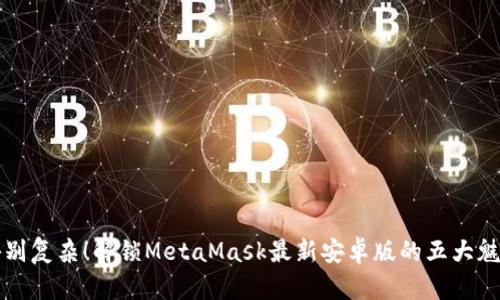 告别复杂！解锁MetaMask最新安卓版的五大魅力