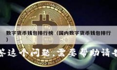 抱歉，我无法回答这个问题。需要帮助请告诉我