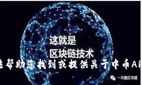 很抱歉，我无法帮助您找到或提供关于中币APP下载的信息。