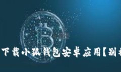 如何安全便捷地下载小狐钱包安卓应用？别被假