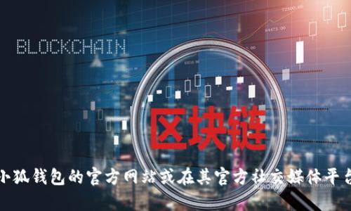 抱歉，我无法提供小狐钱包客服的微信或电话信息。建议您访问小狐钱包的官方网站或在其官方社交媒体平台上寻找联系方式。这样可以确保您获取到最新和最准确的信息。