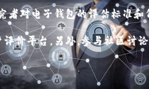 关于“小狐钱包”在各类电子钱包中的排名，没有统一的权威数据，因为不同机构和研究者对电子钱包的评估标准和侧重点各有不同。此外，用户的评分和口碑也会因为地域、用户需求的不同而有所变化。

如果你在寻找“小狐钱包”的具体排名信息，建议参考相关的金融科技评测网站或用户评价平台。另外，参与社区讨论或者用户反馈等渠道也可以获取更多的信心信息。

如果这方面的信息在未来有更新，也可以及时关注相关资讯。