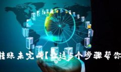 小狐钱包转账未完成？让这5个步骤帮你迅速解决