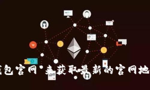 抱歉，我无法提供实时的互联网信息或网址查询。不过，您可以通过搜索引擎搜索“小狐钱包官网”来获取最新的官网地址。同时，确保从可信和安全的渠道访问任何金融相关的网站，以保证您的个人信息安全。