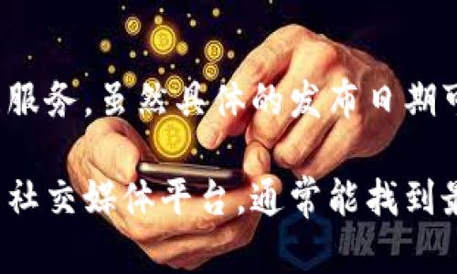 小狐钱包（XiaoHu Wallet）是中国的一款数字钱包产品，专注于为用户提供安全、便捷的数字货币交易和资产管理服务。虽然具体的发布日期可能会随着不同版本的更新而变化，但小狐钱包的基础版本大约是在2020年前后开始逐步推出并受到用户关注的。

如果您希望获得更准确的时间信息或对小狐钱包的详细功能、使用方式等内容感兴趣，可以访问其官方网站或相关社交媒体平台，通常能找到最新的消息和公告。