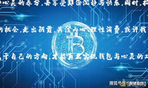 : 为什么空的是钱包冷的是心

钱包, 心理, 生活挑战/guanjianci

引言：生活的双重压力
在当今社会，很多人都面临着现实与理想之间的巨大鸿沟。特别是当我们在追逐梦想的时候，钱包的空虚和内心的孤独感常常使我们倍感失落。你是否也曾经历过这样的瞬间：花费了大量时间和精力去追求某个目标，然而，回头看却发现自己身边的财富逐渐消逝，而心灵的满足感反而愈发遥远？

空空如也的钱包：经济压力的体现
当我们提到“空的钱包”时，实际上是在提醒自己当下经济压力的存在。现代生活的高成本似乎让每个人都陷入了“月光族”的循环中。为了支付房租、贷款、日常开支，许多人不得不进行预算管理，常常感到入不敷出。这不仅影响了我们的生活质量，更无形中给我们的心灵埋下了压力的种子。

钱包里的物质与心灵的空缺
然而，钱包空荡荡的背后，常常伴随着一种更深层次的心灵缺失。人们常常把经济富裕与个人价值挂钩，认为money=success。但事实是，财富并不能完全替代内心的满足感。即使钱包鼓鼓，我们的内心如果缺乏温暖、关怀与爱的滋养，依然会感到孤寂。

冷冷的心：情感的缺失
当心灵冷漠时，无论外界条件怎样，我们都很难找到快乐的来源。现在，社交网络的普及让我们可以瞬间获取大量的信息和互动，但是有时候，这种虚拟的陪伴反而加剧了内心的孤独感。我们在屏幕前热烈交流，却在现实中变得无话可说。

心理健康与生活质量的关系
心理健康是生活质量的重要组成部分。若只是一味地追求物质上的丰盈而忽略了心灵的滋养，最终只会导致心理的崩溃。实际上，心理健康的维护需关注自我价值感的构建、有效沟通及和谐的人际关系。只有内心充盈，才能更好地面对生活的挑战。

如何填补钱包与心灵的双重空缺
面对钱包与心灵的双重空缺，我们该如何应对呢？以下是一些实际的方法和建议：

h4一、理智消费，合理规划/h4
 制定清晰的财务计划，并绝不随意透支。沉下心来审视自己的消费行为，删减不必要的开支，将每一笔钱都花费在真正需要的地方。这不仅有助于钱包的“充实”，在理财过程中也能培养自律的精神。理智消费让我们在一定程度上提升了自我掌控感，从而减轻心理负担。

h4二、寻找内心的滋养/h4
在追寻物质以外的生活意义中，可以尝试去建立情感与心灵的连接。例如，参与社区活动、志愿服务，帮助他人不仅能带来自己的满足感，也能让你与周围人建立更深层次的情感联系。拥有积极向上的人际关系不仅有助于心灵的“充实”，还能为你带来精神的支持。

h4三、培养兴趣爱好/h4
无论是阅读、绘画，还是运动，拥有一项兴趣爱好不仅可以提供放松的机会，还能帮助你探索更丰富的内心世界。将这视作一种心灵的养分，去享受那份沉静与快乐。同时，拓宽自己的兴趣圈，也能吸引志同道合的朋友，丰富情感生活。

小结：迎接挑战与改变
生活的挑战是无处不在的，但从中汲取的经验也同样宝贵。钱包的空虚与心灵的冷漠不必是我们的终点，而是重新审视自己的机会。走出阴霾，关注内心、理性消费，或许我们能在追求经济独立的同时，也让心灵获得更丰富的养分。

结语：唯有自我接纳，才能找到平衡
最后，记住：无论外界怎样变化，最重要的是保持对自我的尊重和接纳。每一个人都有自己的节奏与步伐，努力在迷雾中寻找属于自己的方向，才能真正实现钱包与心灵的双重富足。

以上是关于“为什么空的是钱包冷的是心”的详细探讨，希望能给正在经历经济和心理挑战的人带来启发与支持。