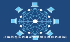 小狐钱包如何解决无法弹出游戏的烦恼？