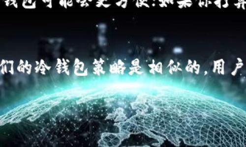 关于“OK与火币的钱包是冷钱包吗”的问题，接下来我会详细介绍冷钱包和热钱包的概念，以及OK和火币这两个平台的相关资产管理方式。

冷钱包与热钱包的区别
在理解OK与火币的资产管理方式之前，首先要明确什么是冷钱包和热钱包。简单来说，冷钱包是与互联网隔离的存储方式，适合长期保存资产。例如，硬件钱包、纸钱包等都属于冷钱包。相对而言，热钱包则是连接互联网的，方便用户即时交易，但安全性较低，因为它们更容易受到黑客攻击。

OK与火币简介
OKEx和火币网（Huobi）是两个在全球数字货币交易中占据重要地位的交易所。两者均提供多种数字资产交易服务，并拥有大量用户基础和资金流动。

OK的资产管理方式
在OKEx，平台确实使用了冷钱包来储存用户的部分数字资产，以保障用户资金的安全。一般情况下，交易所会把绝大部分客户的资金存放在冷钱包中，只有一定量的资金存放在热钱包中以供日常交易之需。这样的管理方式使得即使热钱包被攻击，用户的资金也不会受到重大影响。

火币的资产管理方式
同样，火币也是采用冷钱包的存储方式来保障资产安全。火币会将大比例的用户资产放在冷钱包中，确保资产不易被黑客获取。此外，火币还采用多重签名技术和安全审计机制来进一步加强其冷钱包的安全性。

冷钱包的优势
冷钱包的一个显著优势是它能够有效防止黑客攻击。在数字货币行业成长的过程中，网络安全问题时常会引发用户的关注，冷钱包的设计就是为了解决这一顾虑。此外，冷钱包对于长期投资者来说，是一个理想的选择，因为它不需要频繁操作，减少了因交易造成的损失风险。

如何选择合适的钱包
当你决定进入数字货币的世界，选择合适的钱包非常关键。在考虑冷钱包和热钱包时，你应该明确自己的需求：如果你是一个交易频繁的用户，热钱包可能会更方便；如果你打算长期持有资产，并希望最大程度地保护资金，冷钱包无疑是更佳的选择。

总结
总的来说，OK与火币都在使用冷钱包来确保用户资产的安全。尽管两者在具体操作及策略上可能有所不同，但在保障用户资金安全这一点上，它们的冷钱包策略是相似的。用户在使用这些平台时，可以对资产的安全性有一个较高的信心。然而，无论选择哪个交易所，都应谨记安全第一的原则，妥善管理自己的数字资产。 

如果您还有更多关于冷钱包和数字货币储存方式的问题，欢迎继续交流！