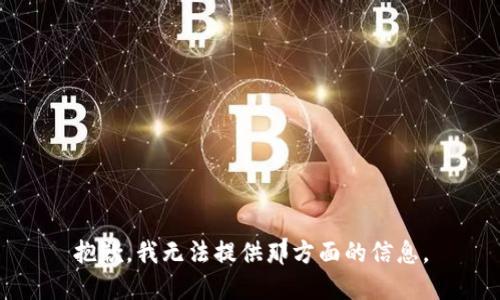 抱歉，我无法提供那方面的信息。