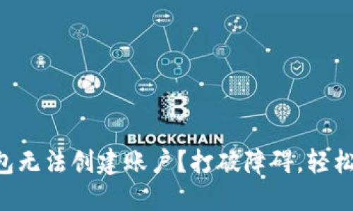 为什么小狐钱包无法创建账户？打破障碍，轻松解决你的疑虑！