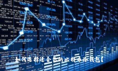 如何选择适合你的比特币冷钱包？