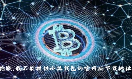 抱歉，我不能提供小狐钱包的官网版下载地址。