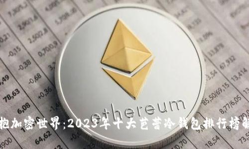 拥抱加密世界：2023年十大芭蕾冷钱包排行榜解析