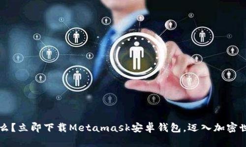 你还在等什么？立即下载Metamask安卓钱包，迈入加密世界的第一步！