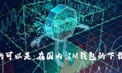 IM钱包国内怎么下的可以是：在国内，IM钱包的下