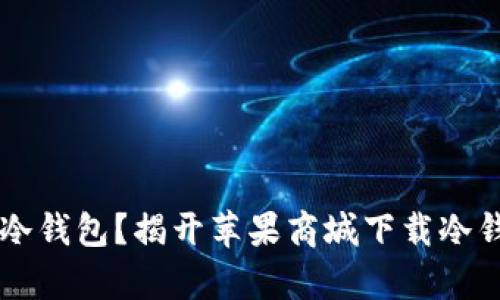 为何选择冷钱包？揭开苹果商城下载冷钱包的真相