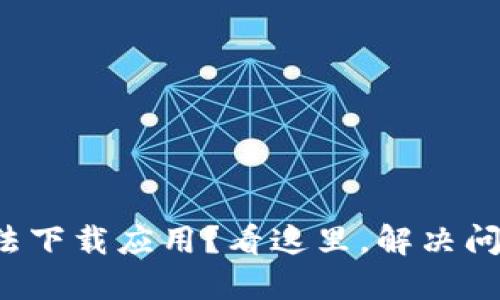 小狐钱包无法下载应用？看这里，解决问题只需三步！